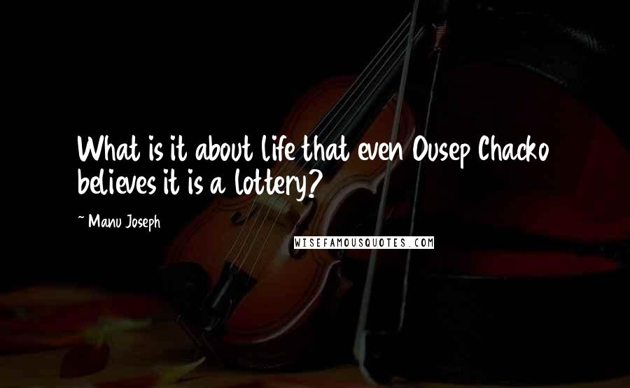 Manu Joseph Quotes: What is it about life that even Ousep Chacko believes it is a lottery?