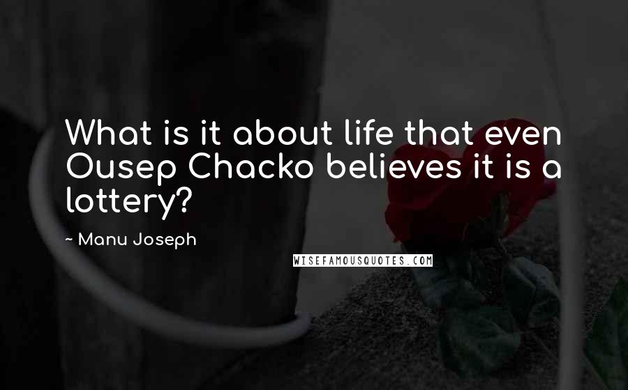 Manu Joseph Quotes: What is it about life that even Ousep Chacko believes it is a lottery?