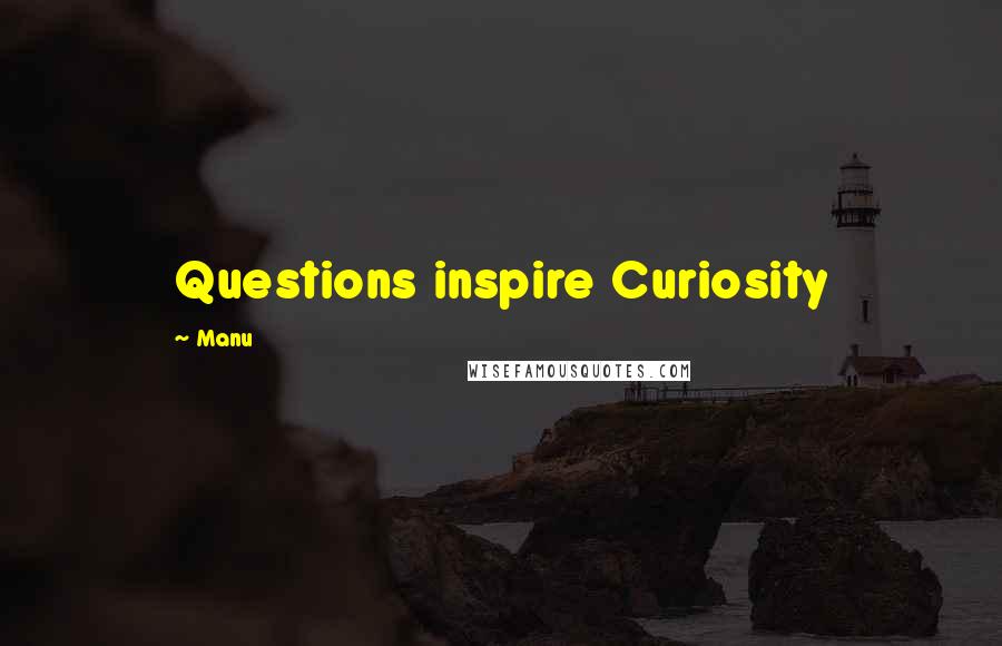 Manu Quotes: Questions inspire Curiosity