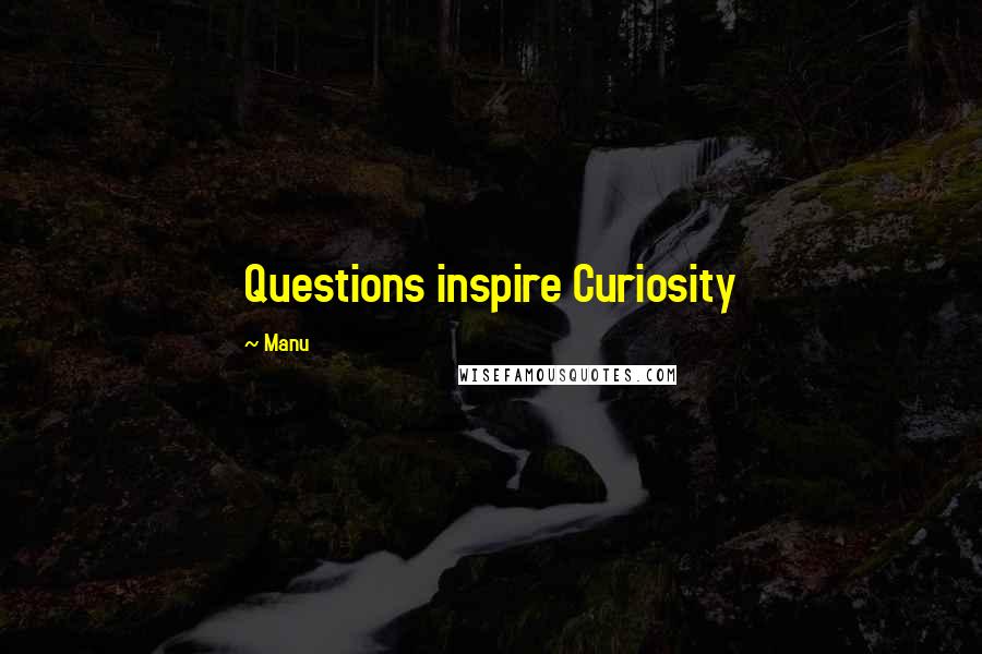 Manu Quotes: Questions inspire Curiosity