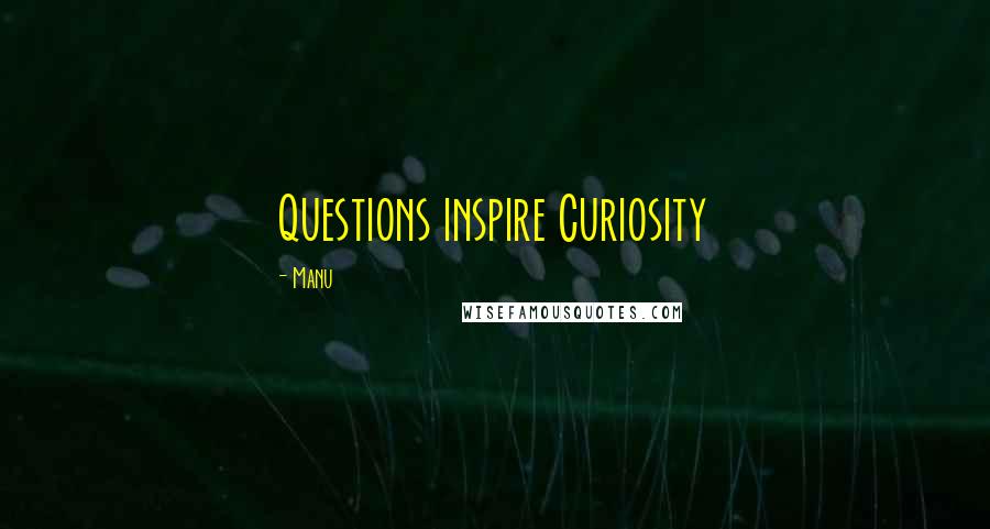 Manu Quotes: Questions inspire Curiosity