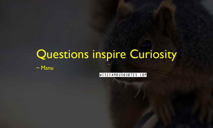 Manu Quotes: Questions inspire Curiosity