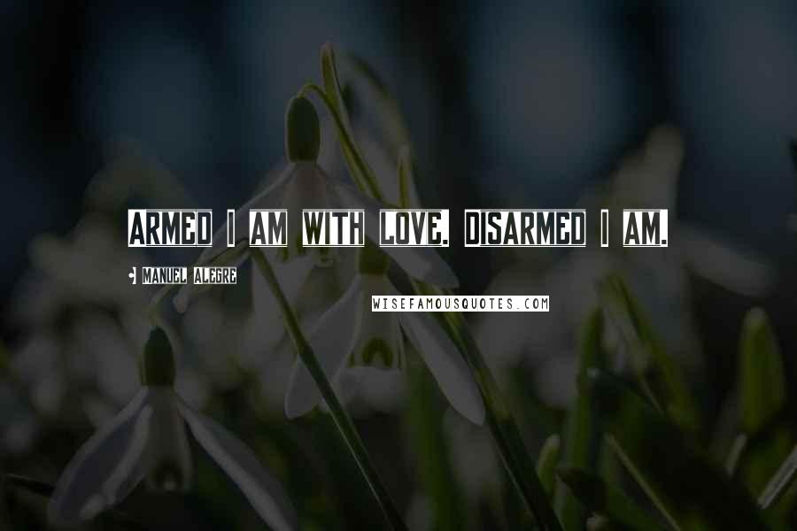 Manuel Alegre Quotes: Armed I am with love. Disarmed I am.
