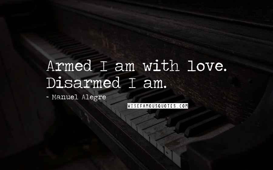 Manuel Alegre Quotes: Armed I am with love. Disarmed I am.