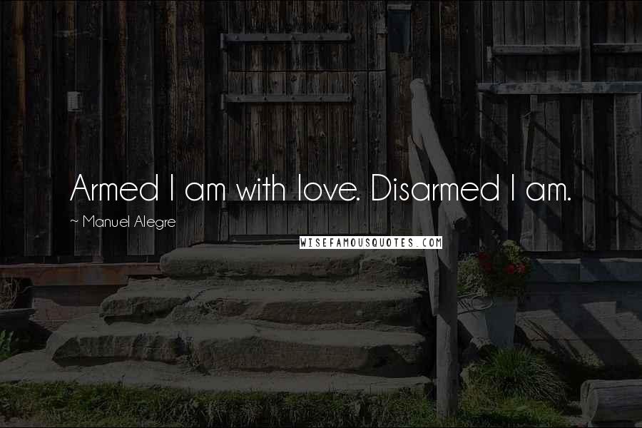 Manuel Alegre Quotes: Armed I am with love. Disarmed I am.