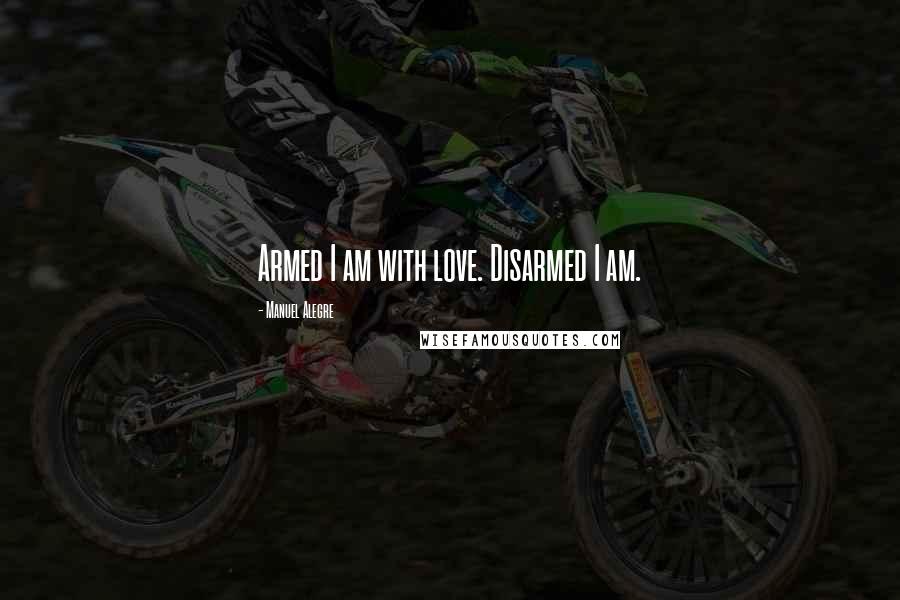Manuel Alegre Quotes: Armed I am with love. Disarmed I am.