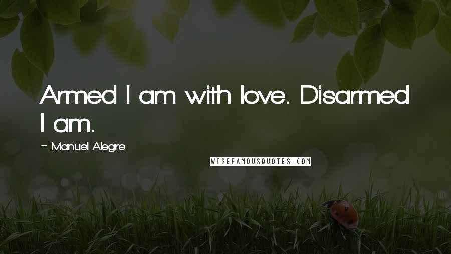 Manuel Alegre Quotes: Armed I am with love. Disarmed I am.