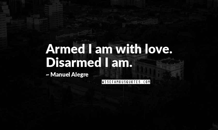 Manuel Alegre Quotes: Armed I am with love. Disarmed I am.