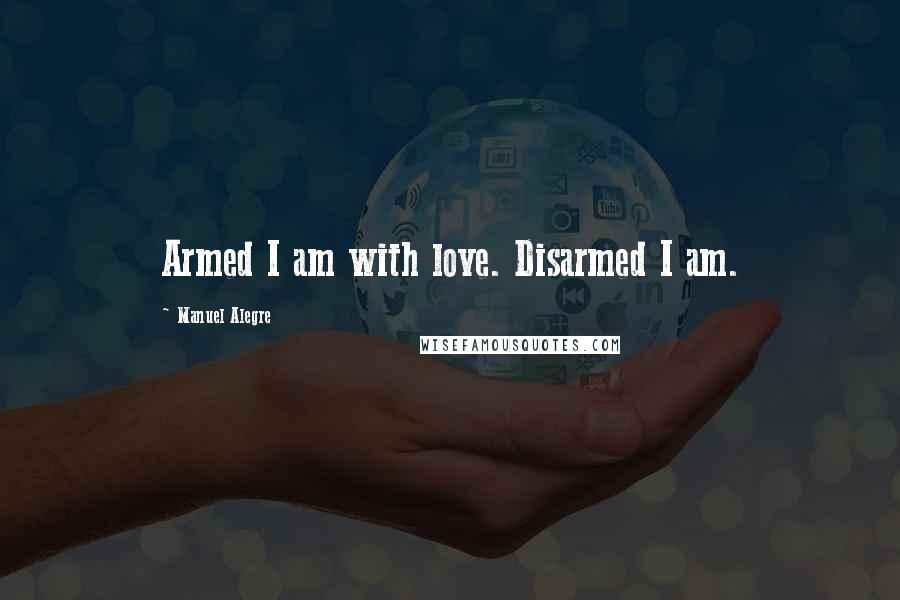 Manuel Alegre Quotes: Armed I am with love. Disarmed I am.