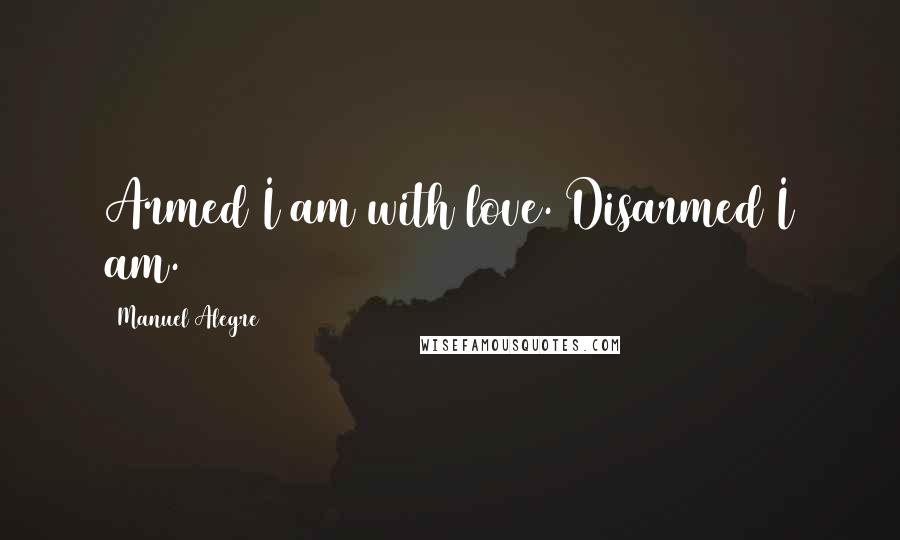 Manuel Alegre Quotes: Armed I am with love. Disarmed I am.
