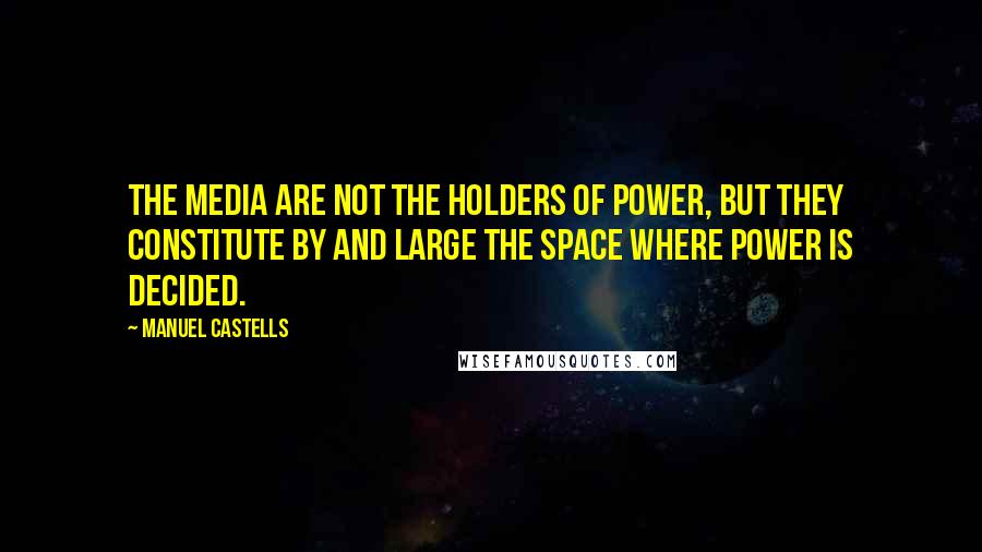 Manuel Castells Quotes: The media are not the holders of power, but they constitute by and large the space where power is decided.