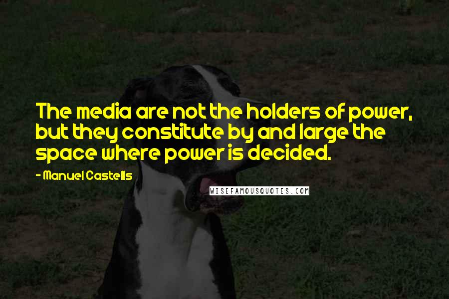 Manuel Castells Quotes: The media are not the holders of power, but they constitute by and large the space where power is decided.