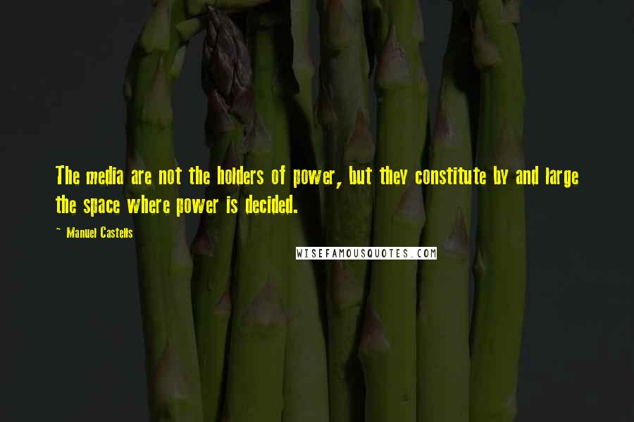 Manuel Castells Quotes: The media are not the holders of power, but they constitute by and large the space where power is decided.