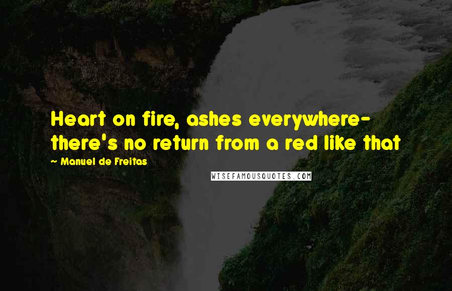 Manuel De Freitas Quotes: Heart on fire, ashes everywhere- there's no return from a red like that