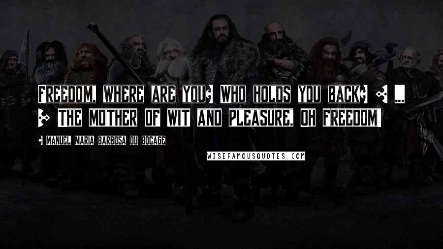 Manuel Maria Barbosa Du Bocage Quotes: Freedom, where are you? Who holds you back? [ ... ] The mother of wit and pleasure, Oh freedom!