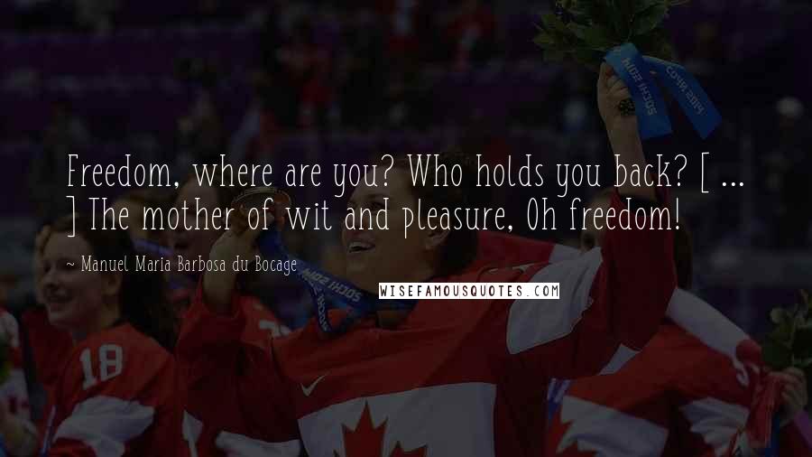 Manuel Maria Barbosa Du Bocage Quotes: Freedom, where are you? Who holds you back? [ ... ] The mother of wit and pleasure, Oh freedom!