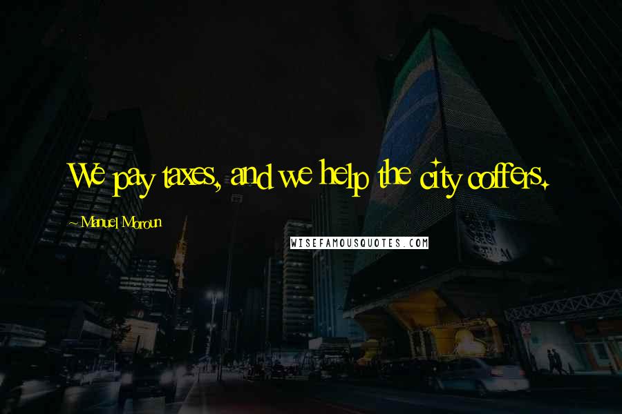 Manuel Moroun Quotes: We pay taxes, and we help the city coffers.