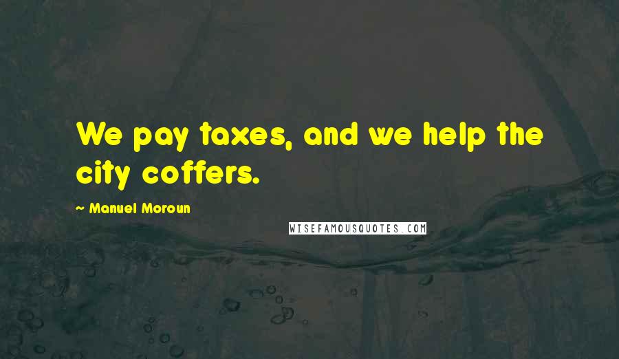 Manuel Moroun Quotes: We pay taxes, and we help the city coffers.