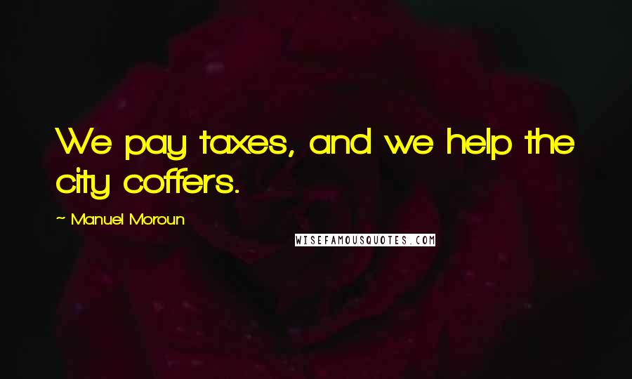 Manuel Moroun Quotes: We pay taxes, and we help the city coffers.