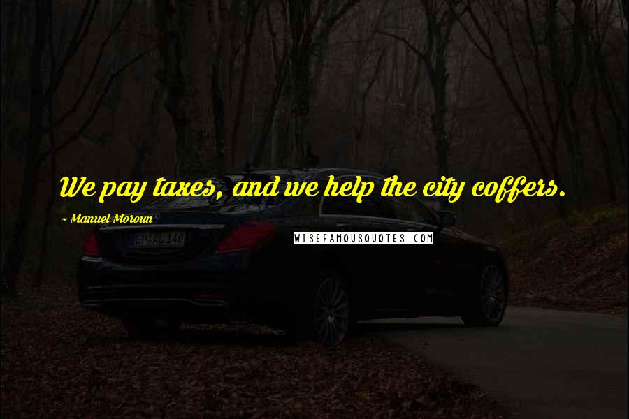 Manuel Moroun Quotes: We pay taxes, and we help the city coffers.