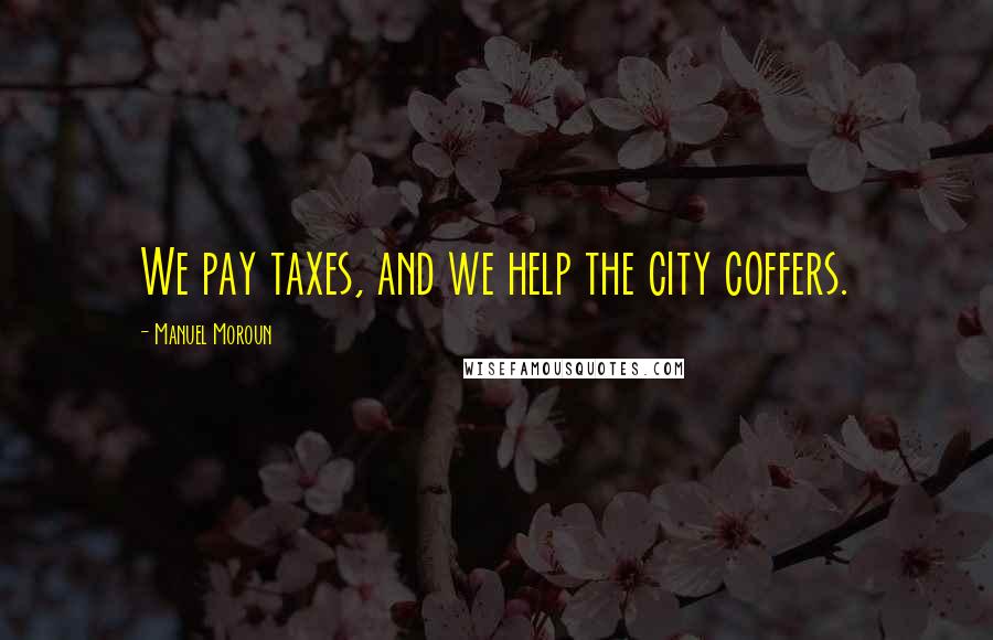 Manuel Moroun Quotes: We pay taxes, and we help the city coffers.