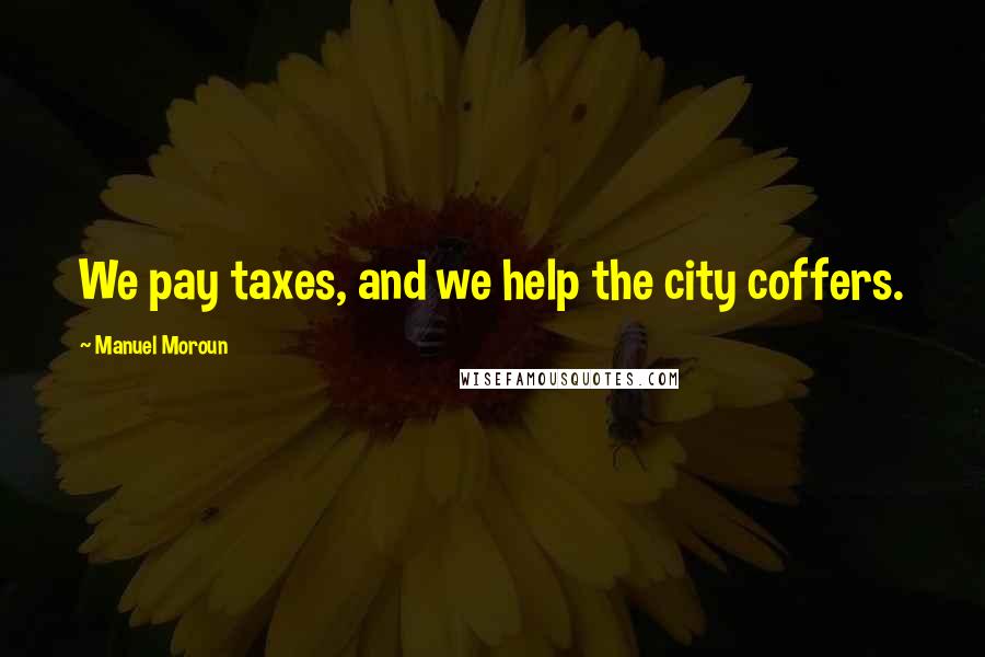 Manuel Moroun Quotes: We pay taxes, and we help the city coffers.