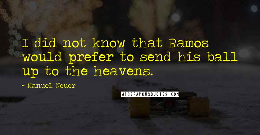 Manuel Neuer Quotes: I did not know that Ramos would prefer to send his ball up to the heavens.