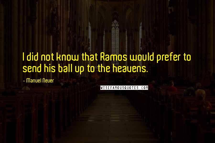 Manuel Neuer Quotes: I did not know that Ramos would prefer to send his ball up to the heavens.