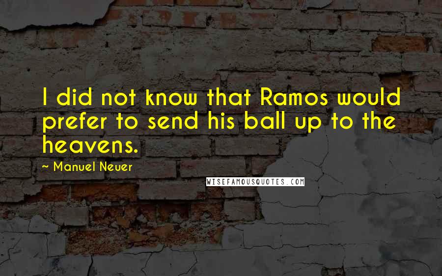 Manuel Neuer Quotes: I did not know that Ramos would prefer to send his ball up to the heavens.