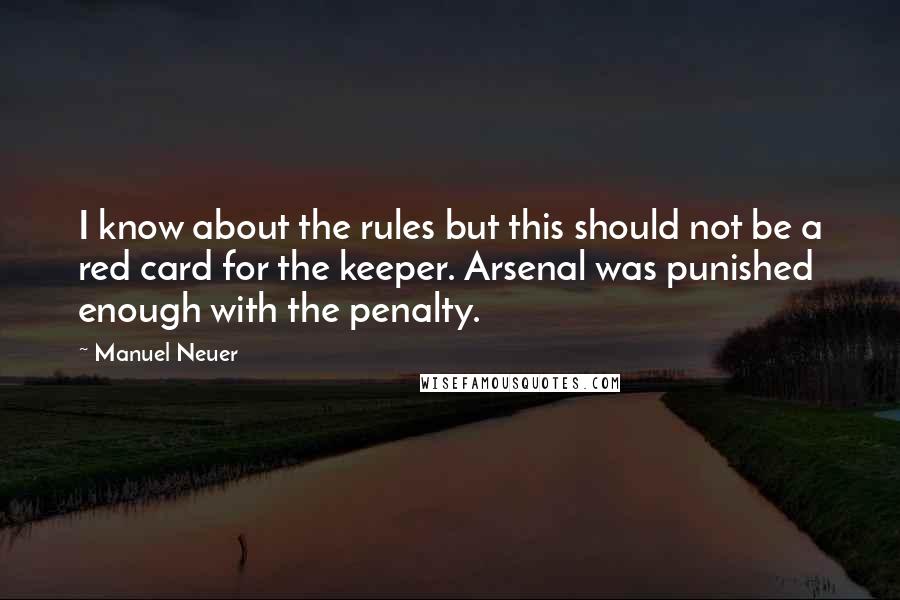 Manuel Neuer Quotes: I know about the rules but this should not be a red card for the keeper. Arsenal was punished enough with the penalty.