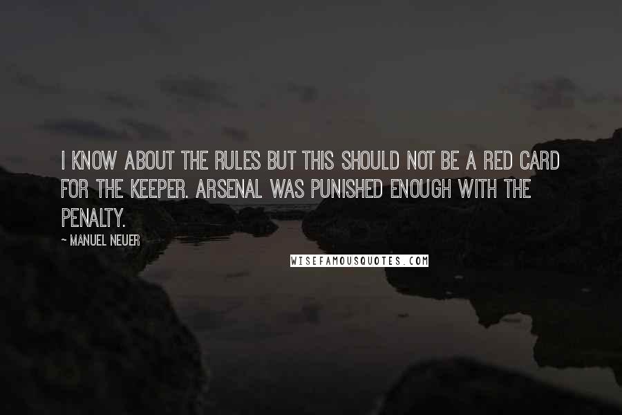 Manuel Neuer Quotes: I know about the rules but this should not be a red card for the keeper. Arsenal was punished enough with the penalty.