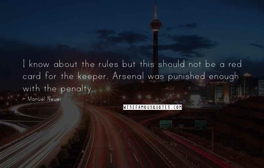 Manuel Neuer Quotes: I know about the rules but this should not be a red card for the keeper. Arsenal was punished enough with the penalty.