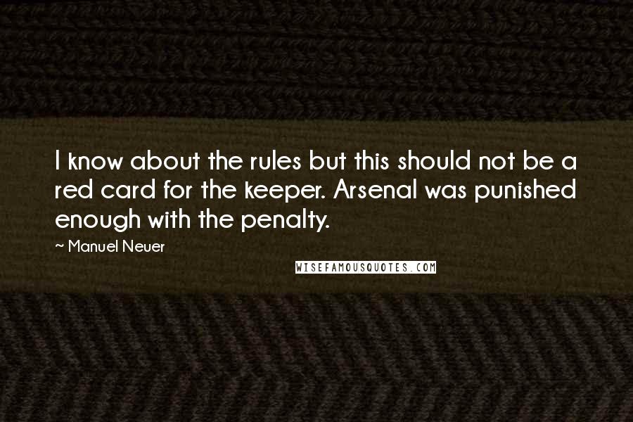 Manuel Neuer Quotes: I know about the rules but this should not be a red card for the keeper. Arsenal was punished enough with the penalty.