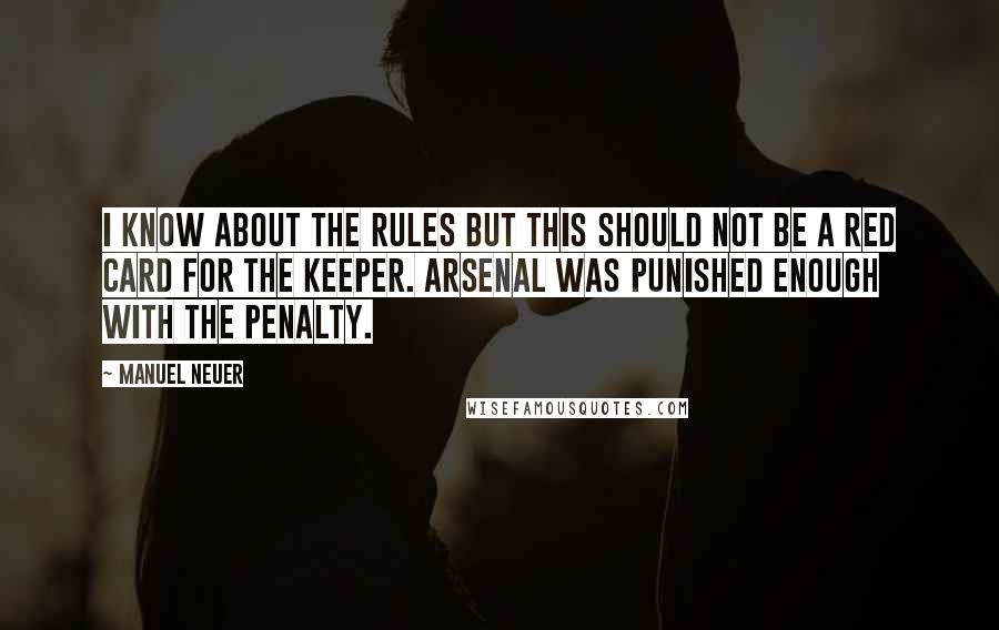Manuel Neuer Quotes: I know about the rules but this should not be a red card for the keeper. Arsenal was punished enough with the penalty.
