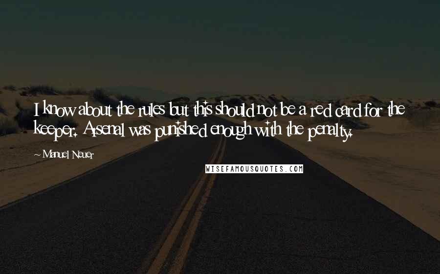Manuel Neuer Quotes: I know about the rules but this should not be a red card for the keeper. Arsenal was punished enough with the penalty.