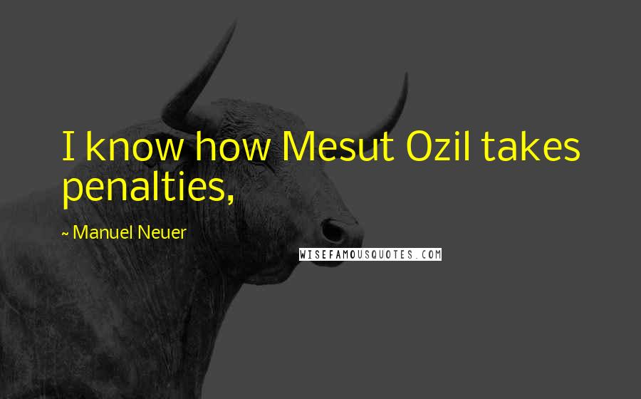 Manuel Neuer Quotes: I know how Mesut Ozil takes penalties,