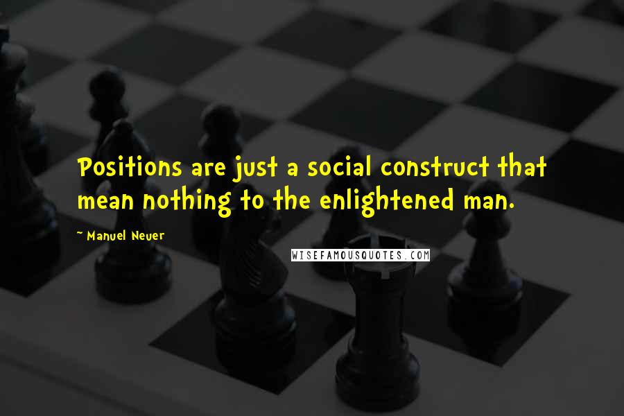 Manuel Neuer Quotes: Positions are just a social construct that mean nothing to the enlightened man.