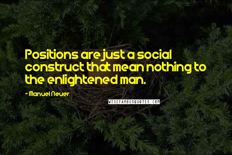 Manuel Neuer Quotes: Positions are just a social construct that mean nothing to the enlightened man.