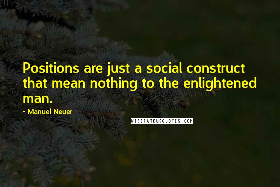 Manuel Neuer Quotes: Positions are just a social construct that mean nothing to the enlightened man.