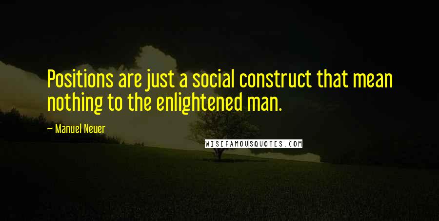 Manuel Neuer Quotes: Positions are just a social construct that mean nothing to the enlightened man.