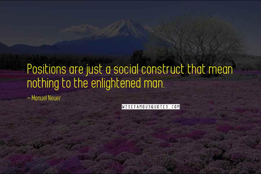 Manuel Neuer Quotes: Positions are just a social construct that mean nothing to the enlightened man.