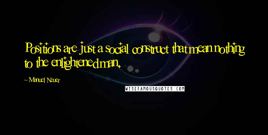 Manuel Neuer Quotes: Positions are just a social construct that mean nothing to the enlightened man.