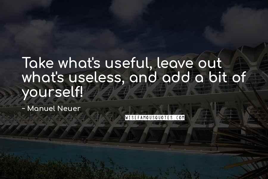 Manuel Neuer Quotes: Take what's useful, leave out what's useless, and add a bit of yourself!