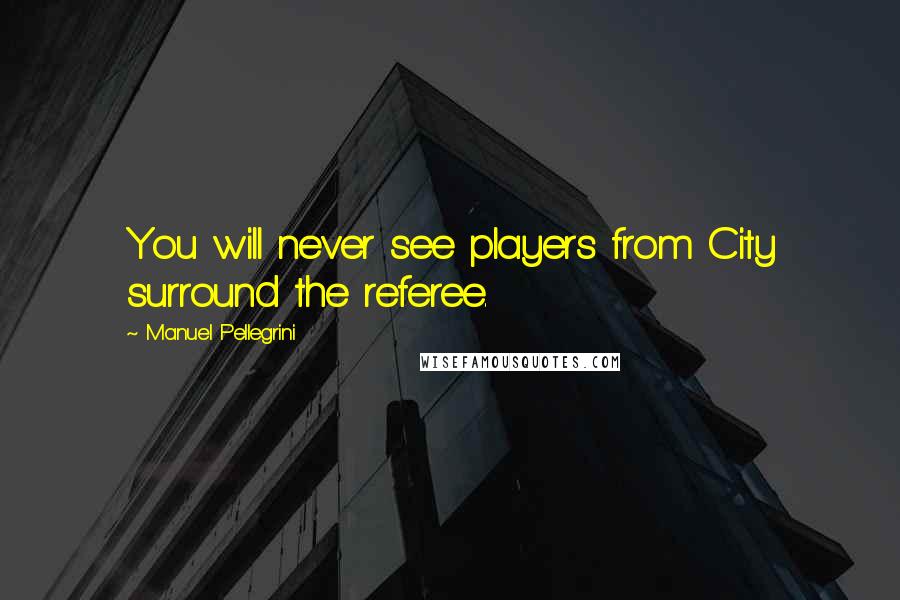 Manuel Pellegrini Quotes: You will never see players from City surround the referee.
