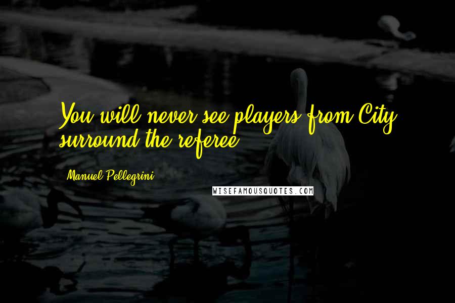 Manuel Pellegrini Quotes: You will never see players from City surround the referee.