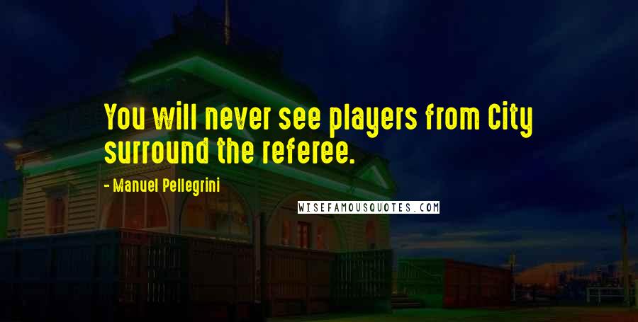 Manuel Pellegrini Quotes: You will never see players from City surround the referee.