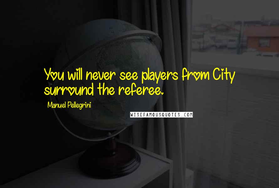 Manuel Pellegrini Quotes: You will never see players from City surround the referee.