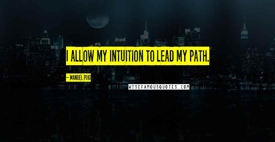 Manuel Puig Quotes: I allow my intuition to lead my path.