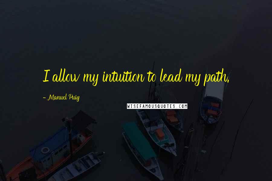 Manuel Puig Quotes: I allow my intuition to lead my path.