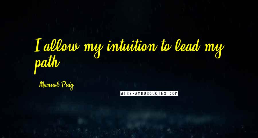 Manuel Puig Quotes: I allow my intuition to lead my path.